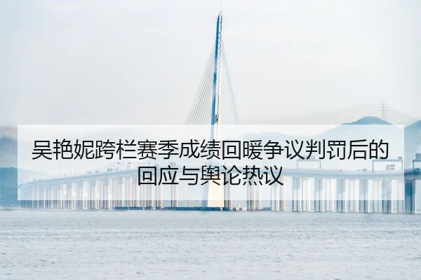 吴艳妮跨栏赛季成绩回暖争议判罚后的回应与舆论热议