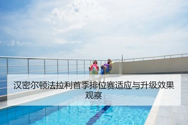 汉密尔顿法拉利首季排位赛适应与升级效果观察