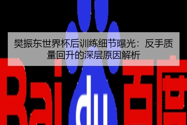 樊振东世界杯后训练细节曝光：反手质量回升的深层原因解析