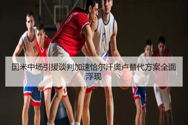 国米中场引援谈判加速恰尔汗奥卢替代方案全面浮现