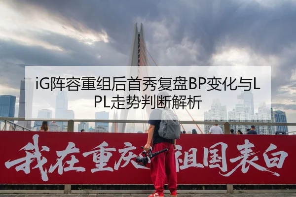 iG阵容重组后首秀复盘BP变化与LPL走势判断解析